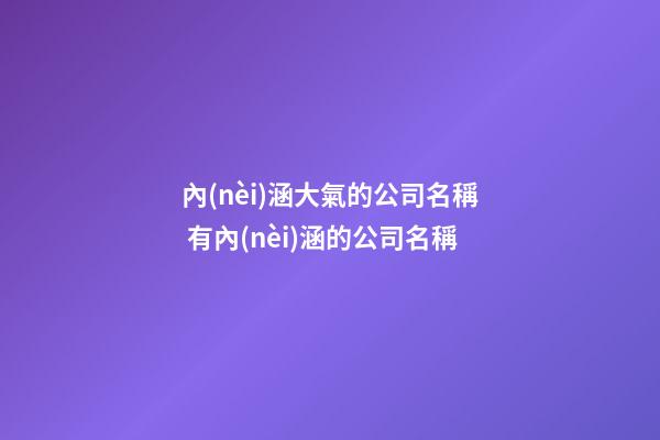 內(nèi)涵大氣的公司名稱 有內(nèi)涵的公司名稱-第1張-公司起名-玄機派
